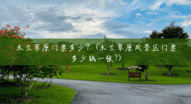 木兰草原门票多少?(木兰草原风景区门票多少钱一张?) 木兰草原门票多少?(木兰草原风景区门票多少钱一张?)
