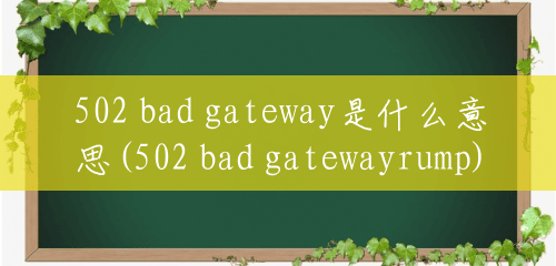 502 bad gateway是什么意思(502 bad gatewayrump)