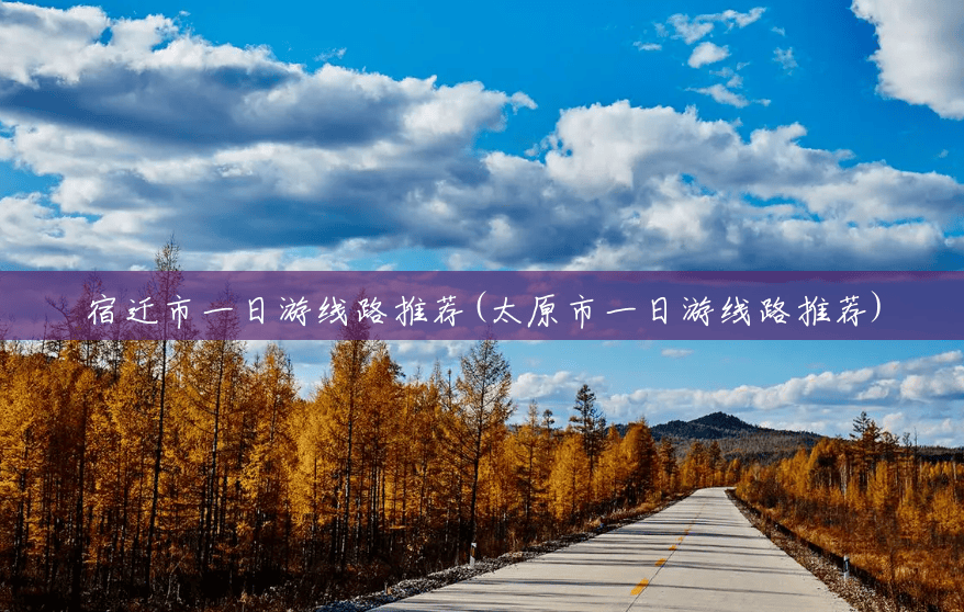 宿迁市一日游线路推荐(太原市一日游线路推荐)