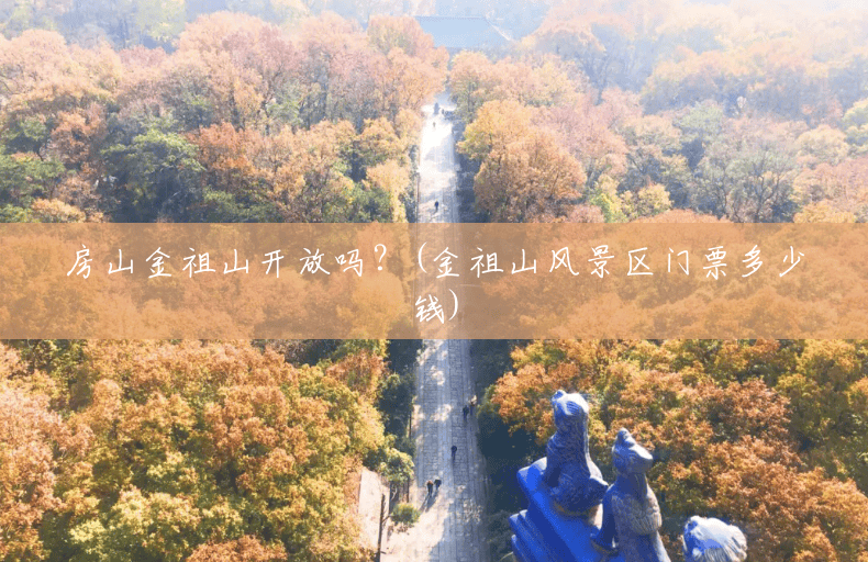 房山金祖山开放吗?(金祖山风景区门票多少钱) 房山金祖山开放吗?(金祖山风景区门票多少钱)