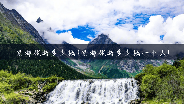 京都旅游多少钱(京都旅游多少钱一个人) 京都旅游多少钱(京都旅游多少钱一个人)