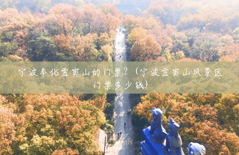 宁波奉化雪窦山的门票?(宁波雪窦山风景区门票多少钱) 宁波奉化雪窦山的门票?(宁波雪窦山风景区门票多少钱)