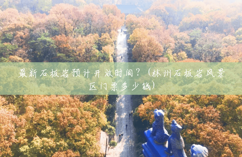 最新石板岩预计开放时间?(林州石板岩风景区门票多少钱) 最新石板岩预计开放时间?(林州石板岩风景区门票多少钱)