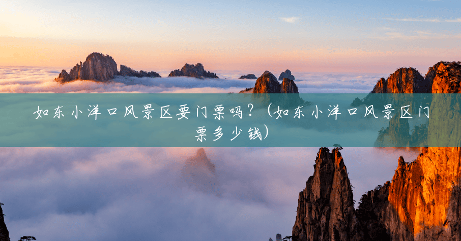 如东小洋口风景区要门票吗?(如东小洋口风景区门票多少钱) 如东小洋口风景区要门票吗?(如东小洋口风景区门票多少钱)