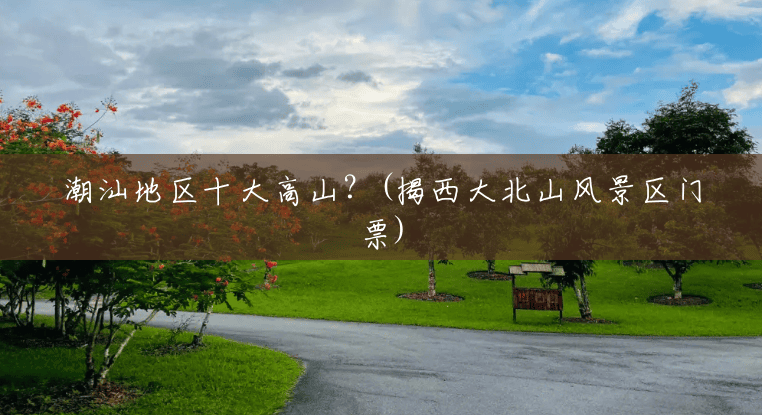 潮汕地区十大高山?(揭西大北山风景区门票) 潮汕地区十大高山?(揭西大北山风景区门票)