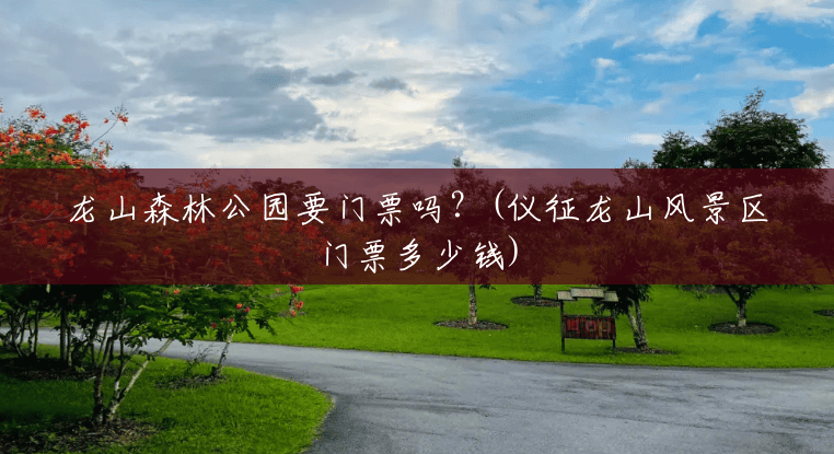 龙山森林公园要门票吗?(仪征龙山风景区门票多少钱) 龙山森林公园要门票吗?(仪征龙山风景区门票多少钱)
