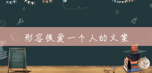 形容很爱一个人的文案 形容很爱一个人的文案