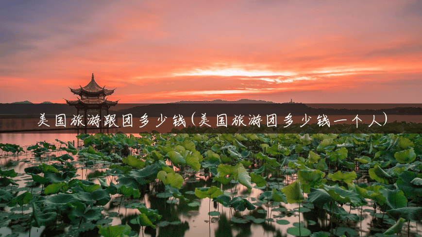 美国旅游跟团多少钱(美国旅游团多少钱一个人) 美国旅游跟团多少钱(美国旅游团多少钱一个人)