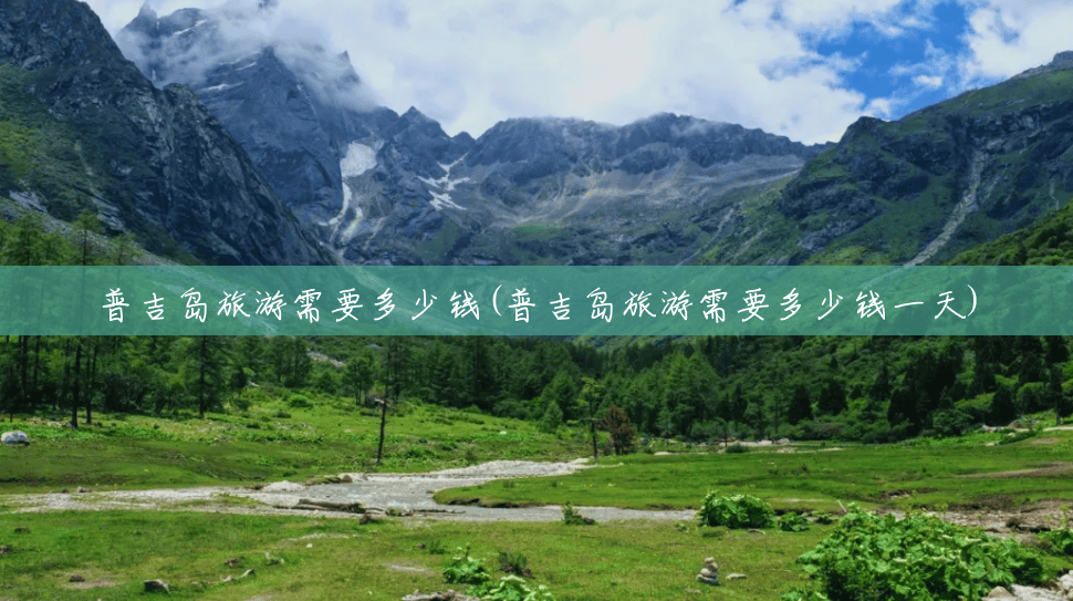 普吉岛旅游需要多少钱(普吉岛旅游需要多少钱一天) 普吉岛旅游需要多少钱(普吉岛旅游需要多少钱一天)