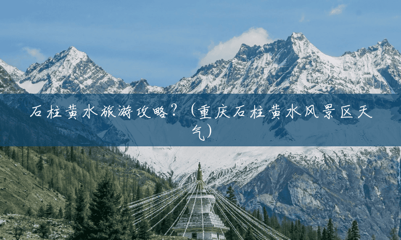 石柱黄水旅游攻略?(重庆石柱黄水风景区天气) 石柱黄水旅游攻略?(重庆石柱黄水风景区天气)