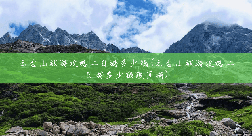 云台山旅游攻略二日游多少钱(云台山旅游攻略二日游多少钱跟团游) 云台山旅游攻略二日游多少钱(云台山旅游攻略二日游多少钱跟团游)