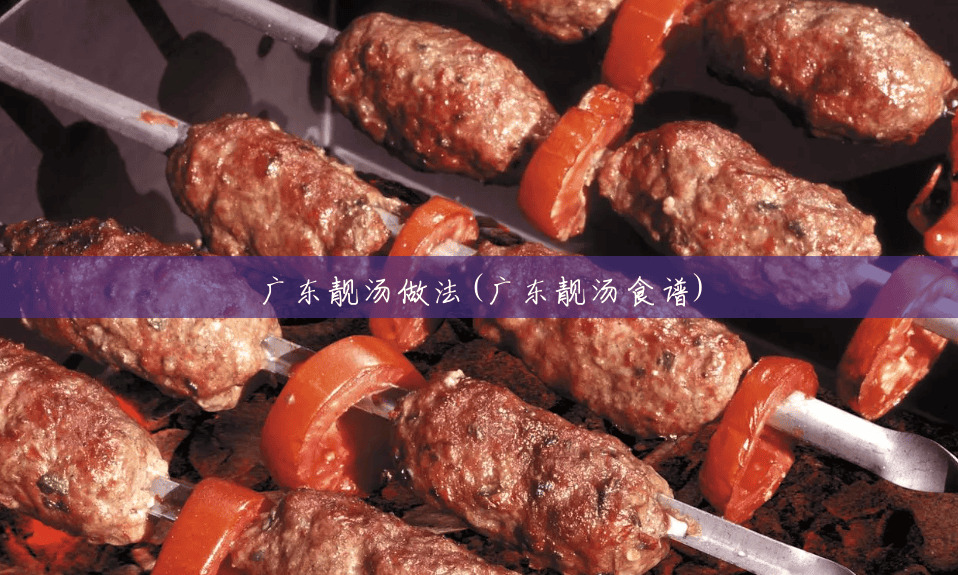 广东靓汤做法(广东靓汤食谱) 广东靓汤做法(广东靓汤食谱)