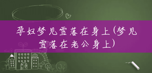 孕妇梦见雪落在身上(梦见雪落在老公身上)