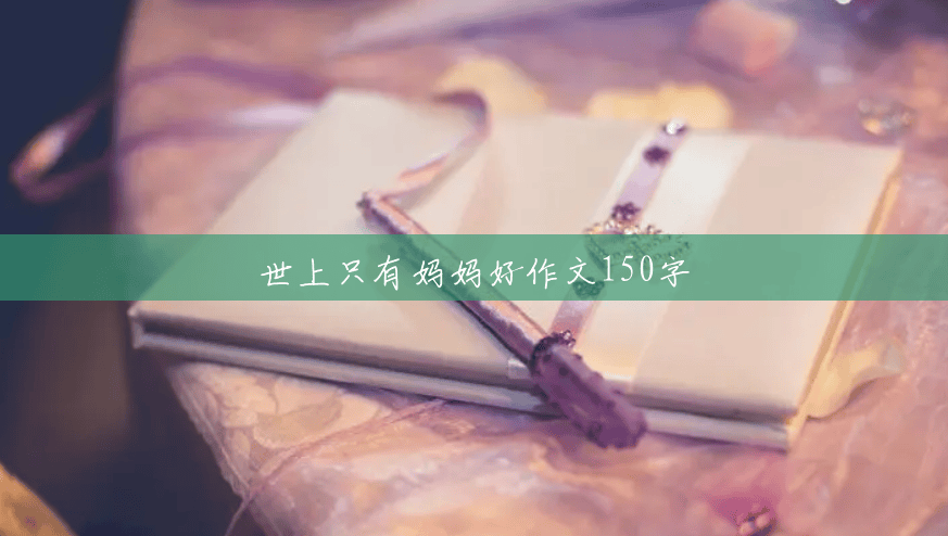 世上只有妈妈好作文150字 世上只有妈妈好作文150字