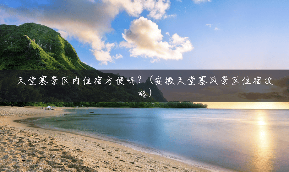 天堂寨景区内住宿方便吗?(安徽天堂寨风景区住宿攻略) 天堂寨景区内住宿方便吗?(安徽天堂寨风景区住宿攻略)