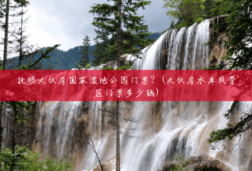 抚顺大伙房国家湿地公园门票?(大伙房水库风景区门票多少钱) 抚顺大伙房国家湿地公园门票?(大伙房水库风景区门票多少钱)