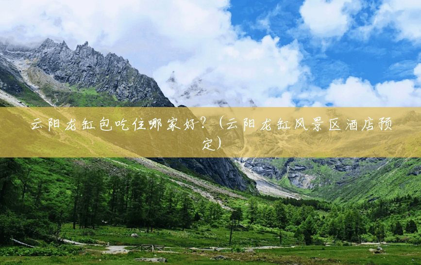 云阳龙缸包吃住哪家好?(云阳龙缸风景区酒店预定) 云阳龙缸包吃住哪家好?(云阳龙缸风景区酒店预定)