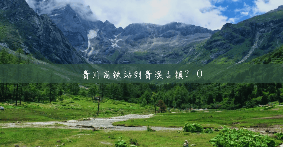 青川高铁站到青溪古镇?() 青川高铁站到青溪古镇?()