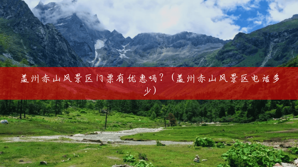 盖州赤山风景区门票有优惠吗?(盖州赤山风景区电话多少) 盖州赤山风景区门票有优惠吗?(盖州赤山风景区电话多少)