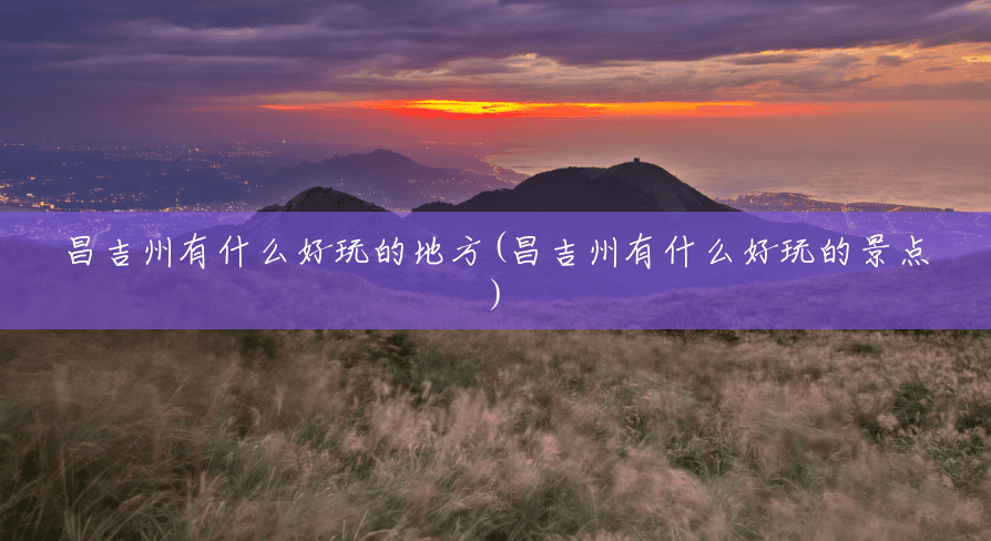 昌吉州有什么好玩的地方(昌吉州有什么好玩的景点)