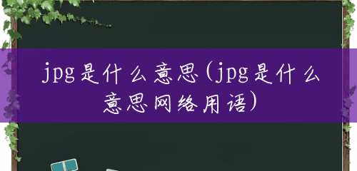jpg是什么意思(jpg是什么意思网络用语) jpg是什么意思(jpg是什么意思网络用语)