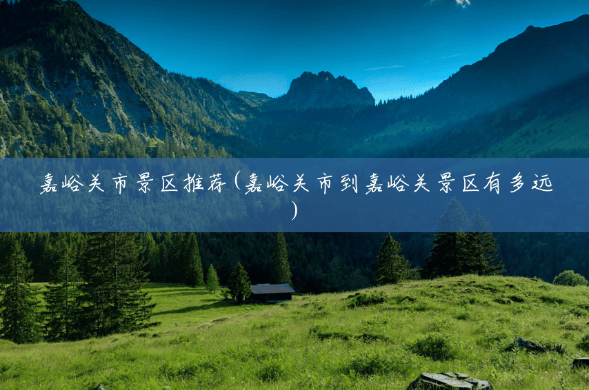 嘉峪关市景区推荐(嘉峪关市到嘉峪关景区有多远) 嘉峪关市景区推荐(嘉峪关市到嘉峪关景区有多远)