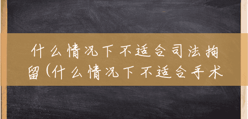 什么情况下不适合司法拘留(什么情况下不适合手术) 什么情况下不适合司法拘留(什么情况下不适合手术)