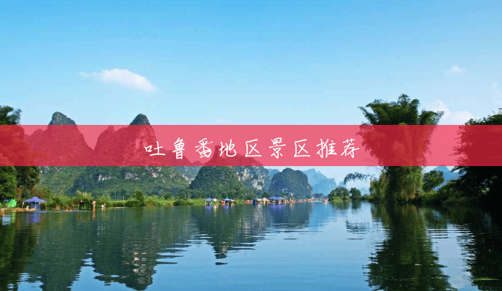 吐鲁番地区景区推荐 吐鲁番地区景区推荐