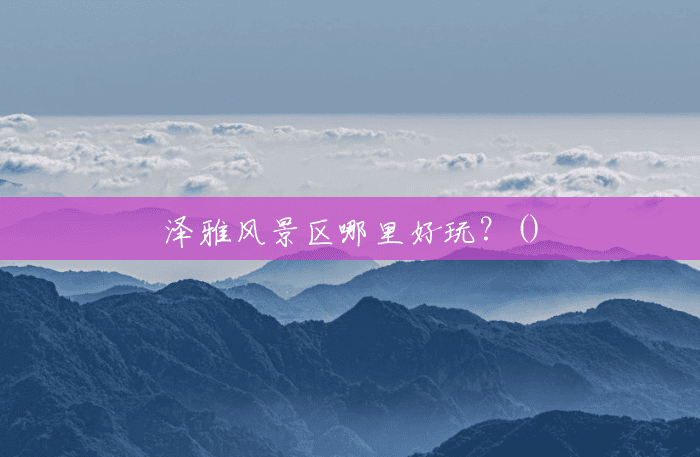 泽雅风景区哪里好玩？()