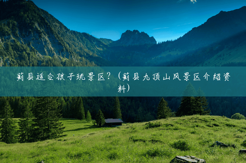 蓟县适合孩子玩景区?(蓟县九顶山风景区介绍资料) 蓟县适合孩子玩景区?(蓟县九顶山风景区介绍资料)