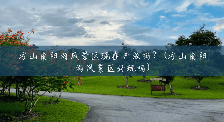 方山南阳沟风景区现在开放吗?(方山南阳沟风景区好玩吗) 方山南阳沟风景区现在开放吗?(方山南阳沟风景区好玩吗)