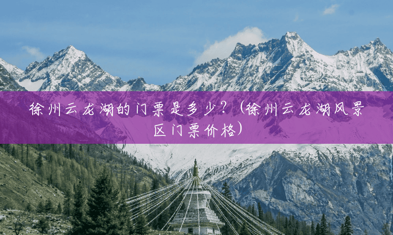 徐州云龙湖的门票是多少?(徐州云龙湖风景区门票价格) 徐州云龙湖的门票是多少?(徐州云龙湖风景区门票价格)