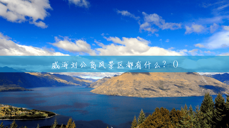 威海刘公岛风景区都有什么？()