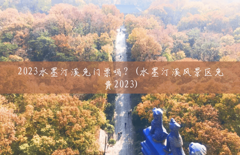 2023水墨汀溪免门票吗?(水墨汀溪风景区免费2023) 2023水墨汀溪免门票吗?(水墨汀溪风景区免费2023)