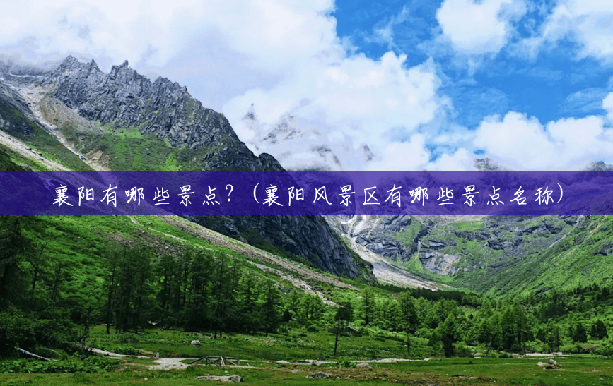 襄阳有哪些景点？(襄阳风景区有哪些景点名称)