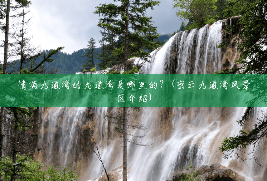 情满九道湾的九道湾是哪里的?(密云九道湾风景区介绍) 情满九道湾的九道湾是哪里的?(密云九道湾风景区介绍)