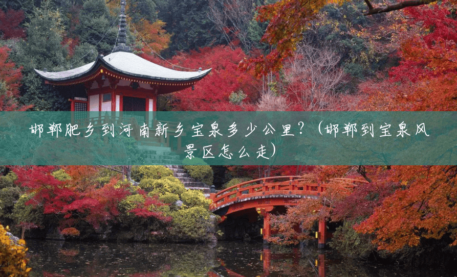 邯郸肥乡到河南新乡宝泉多少公里?(邯郸到宝泉风景区怎么走) 邯郸肥乡到河南新乡宝泉多少公里?(邯郸到宝泉风景区怎么走)