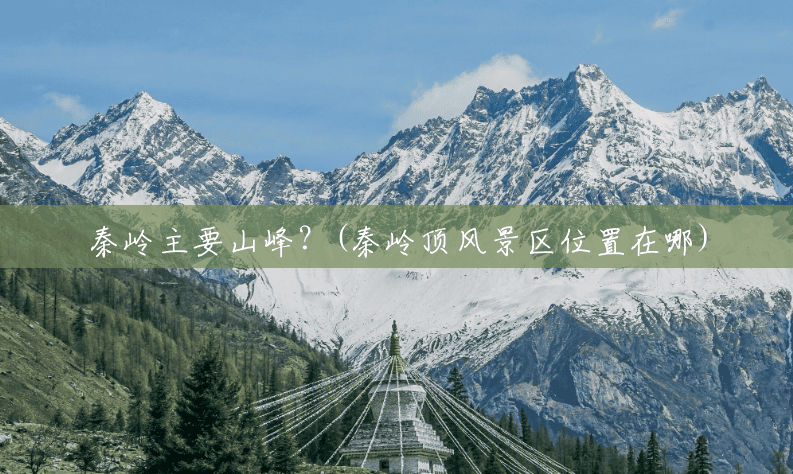 秦岭主要山峰?(秦岭顶风景区位置在哪) 秦岭主要山峰?(秦岭顶风景区位置在哪)