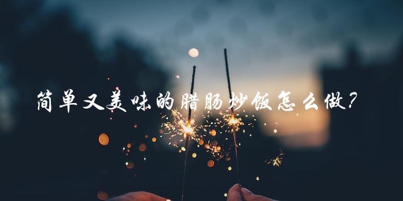 简单又美味的腊肠炒饭怎么做? 简单又美味的腊肠炒饭怎么做?