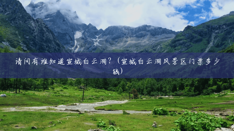 请问有谁知道宣城白云洞?(宣城白云洞风景区门票多少钱) 请问有谁知道宣城白云洞?(宣城白云洞风景区门票多少钱)
