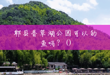 郫县香草湖公园可以钓鱼吗?() 郫县香草湖公园可以钓鱼吗?()