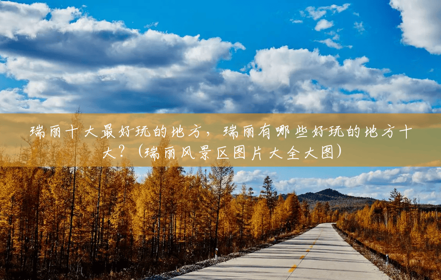 瑞丽十大最好玩的地方,瑞丽有哪些好玩的地方十大?(瑞丽风景区图片大全大图) 瑞丽十大最好玩的地方,瑞丽有哪些好玩的地方十大?(瑞丽风景区图片大全大图)