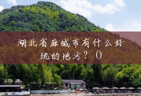 湖北省麻城市有什么好玩的地方?() 湖北省麻城市有什么好玩的地方?()