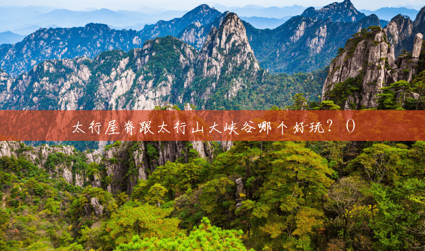 太行屋脊跟太行山大峡谷哪个好玩?() 太行屋脊跟太行山大峡谷哪个好玩?()
