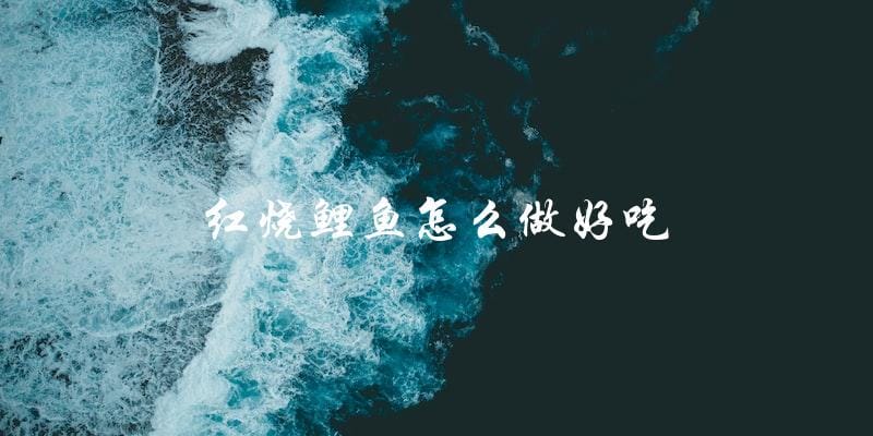 红烧鲤鱼怎么做好吃 红烧鲤鱼怎么做好吃