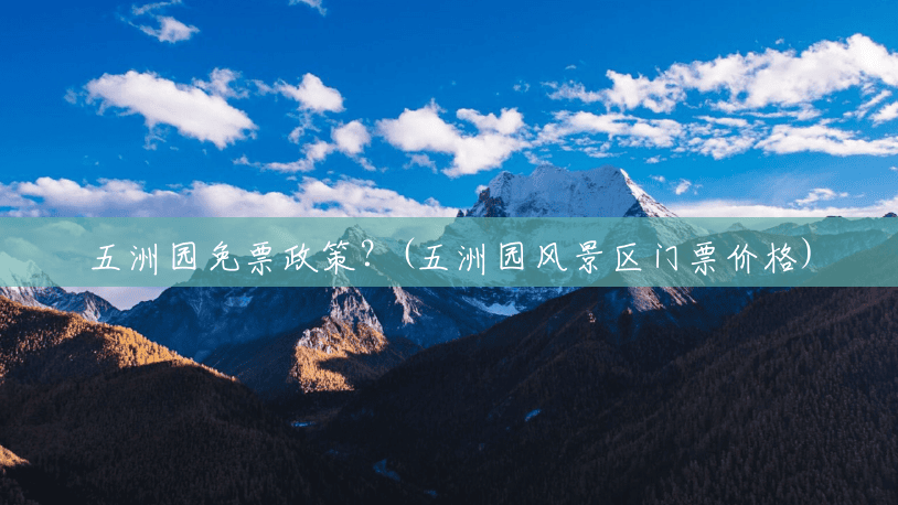 五洲园免票政策?(五洲园风景区门票价格) 五洲园免票政策?(五洲园风景区门票价格)