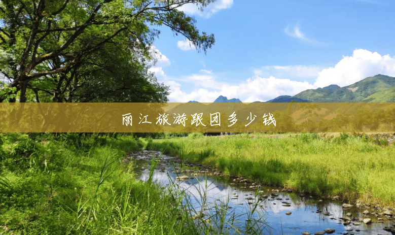 丽江旅游跟团多少钱 丽江旅游跟团多少钱