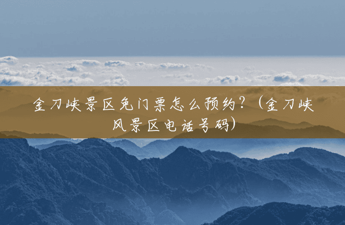 金刀峡景区免门票怎么预约？(金刀峡风景区电话号码)