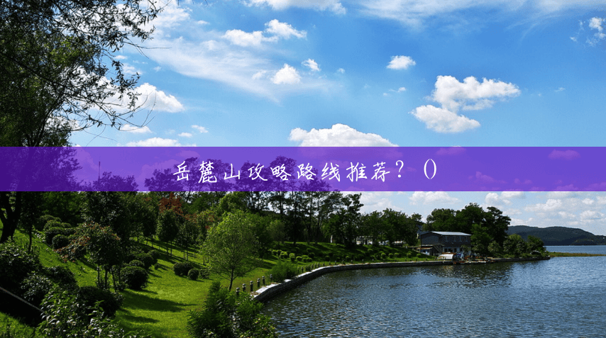 岳麓山攻略路线推荐？()