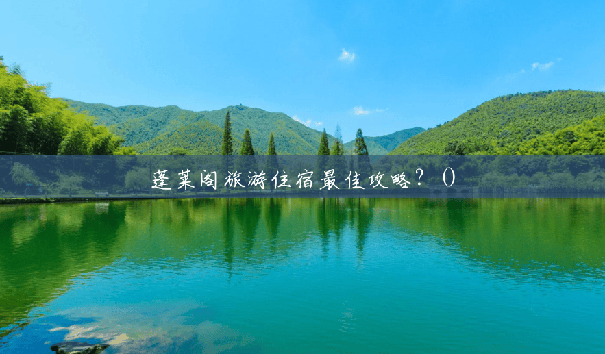 蓬莱阁旅游住宿最佳攻略?() 蓬莱阁旅游住宿最佳攻略?()